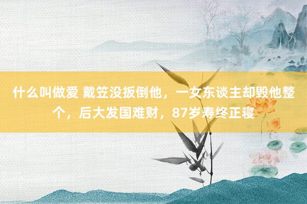 什么叫做爱 戴笠没扳倒他，一女东谈主却毁他整个，后大发国难财，87岁寿终正寝