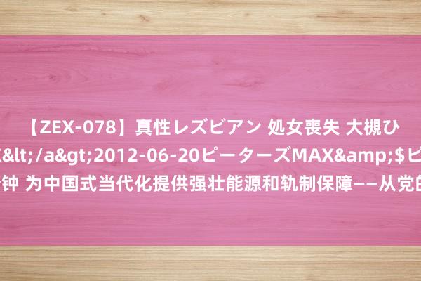 【ZEX-078】真性レズビアン 処女喪失 大槻ひびき・小林麻衣</a>2012-06-20ピーターズMAX&$ピーターズMAX120分钟 为中国式当代化提供强壮能源和轨制保障——从党的二十届三中全会决定看进一步全面深化改革聚力攻坚