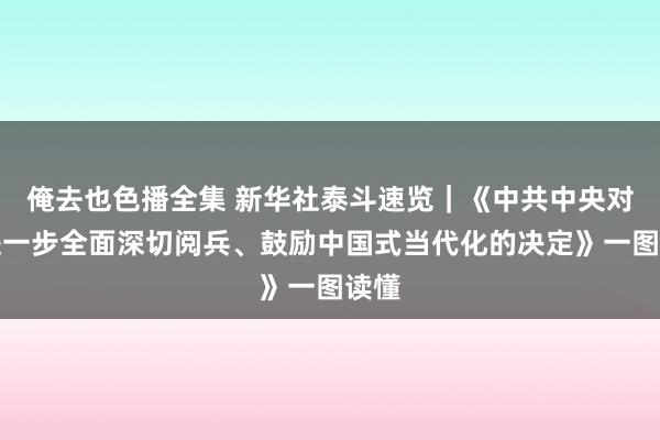 俺去也色播全集 新华社泰斗速览｜《中共中央对于进一步全面深切阅兵、鼓励中国式当代化的决定》一图读懂