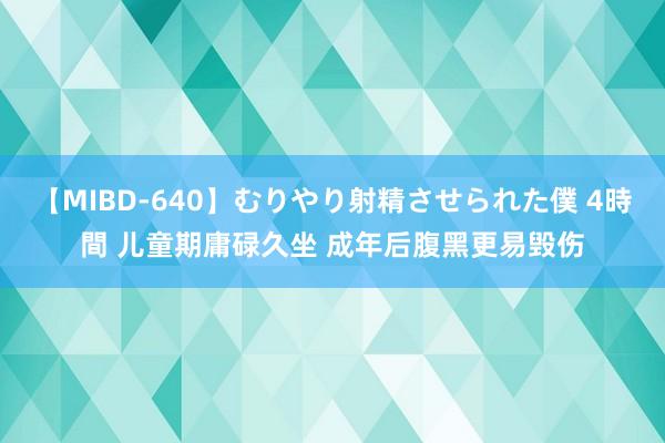 【MIBD-640】むりやり射精させられた僕 4時間 儿童期庸碌久坐 成年后腹黑更易毁伤