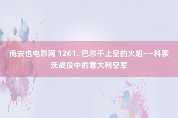 俺去也电影网 1261. 巴尔干上空的火焰——科索沃战役中的意大利空军