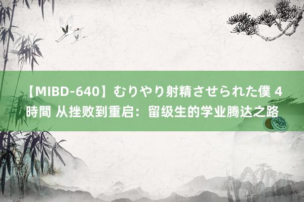 【MIBD-640】むりやり射精させられた僕 4時間 从挫败到重启：留级生的学业腾达之路