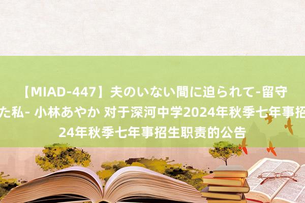 【MIAD-447】夫のいない間に迫られて-留守中に寝取られた私- 小林あやか 对于深河中学2024年秋季七年事招生职责的公告