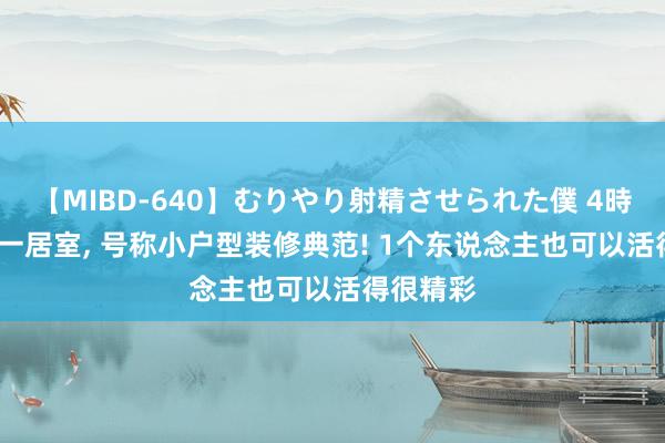 【MIBD-640】むりやり射精させられた僕 4時間 36平一居室， 号称小户型装修典范! 1个东说念主也可以活得很精彩