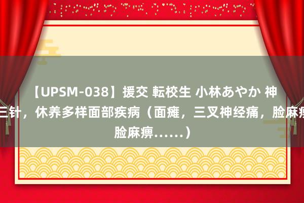 【UPSM-038】援交 転校生 小林あやか 神奇的面三针，休养多样面部疾病（面瘫，三叉神经痛，脸麻痹……）