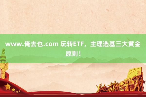 www.俺去也.com 玩转ETF，主理选基三大黄金原则！