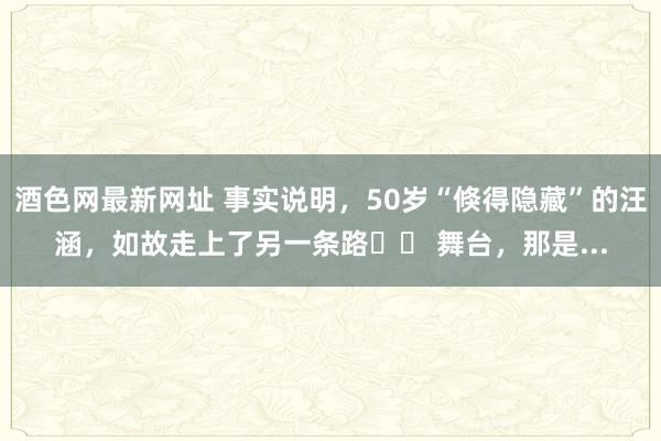 酒色网最新网址 事实说明，50岁“倏得隐藏”的汪涵，如故走上了另一条路❗❗ 舞台，那是...