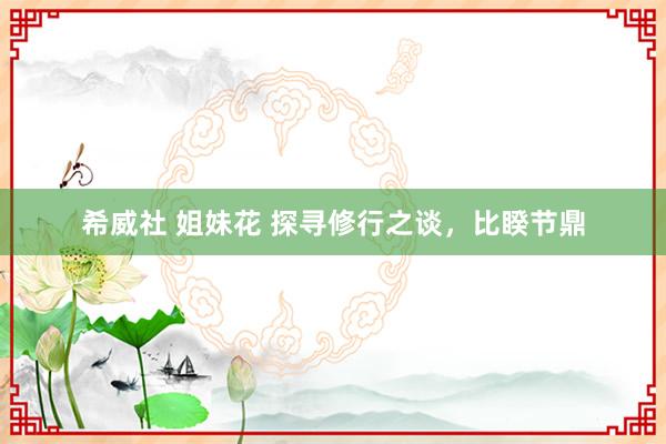 希威社 姐妹花 探寻修行之谈，比睽节鼎