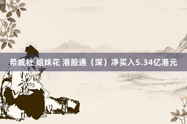 希威社 姐妹花 港股通（深）净买入5.34亿港元