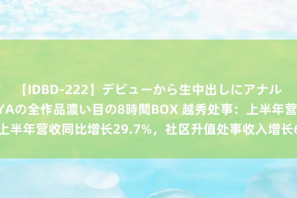 【IDBD-222】デビューから生中出しにアナルまで！最強の芸能人AYAの全作品濃い目の8時間BOX 越秀处事：上半年营收同比增长29.7%，社区升值处事收入增长61.2%|财报速递