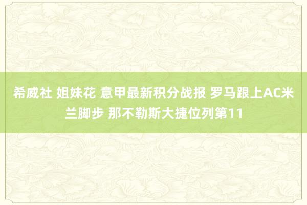 希威社 姐妹花 意甲最新积分战报 罗马跟上AC米兰脚步 那不勒斯大捷位列第11