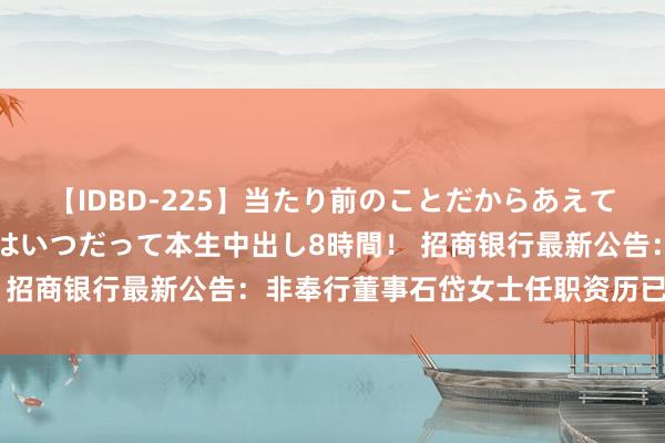 【IDBD-225】当たり前のことだからあえて言わなかったけど…IPはいつだって本生中出し8時間！ 招商银行最新公告：非奉行董事石岱女士任职资历已获核准