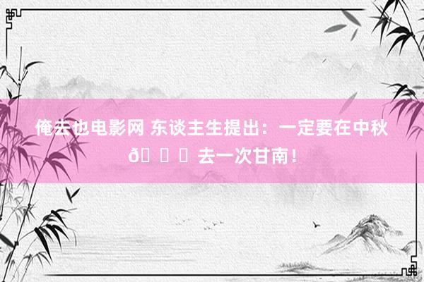 俺去也电影网 东谈主生提出：一定要在中秋?去一次甘南！