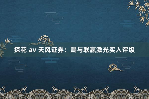 探花 av 天风证券：赐与联赢激光买入评级