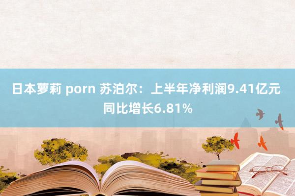 日本萝莉 porn 苏泊尔：上半年净利润9.41亿元 同比增长6.81%