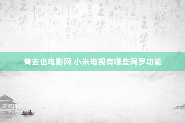 俺去也电影网 小米电视有哪些网罗功能