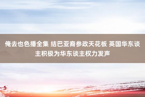 俺去也色播全集 结巴亚裔参政天花板 英国华东谈主积极为华东谈主权力发声