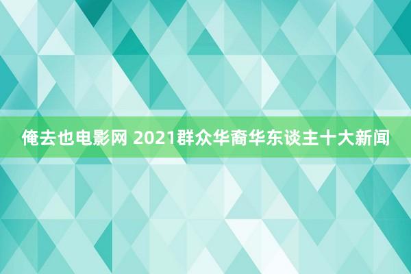 俺去也电影网 2021群众华裔华东谈主十大新闻