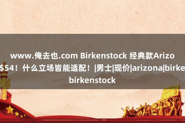 www.俺去也.com Birkenstock 经典款Arizona凉鞋$54！什么立场皆能适配！|男士|现价|arizona|birkenstock