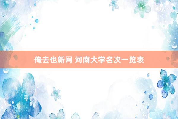 俺去也新网 河南大学名次一览表