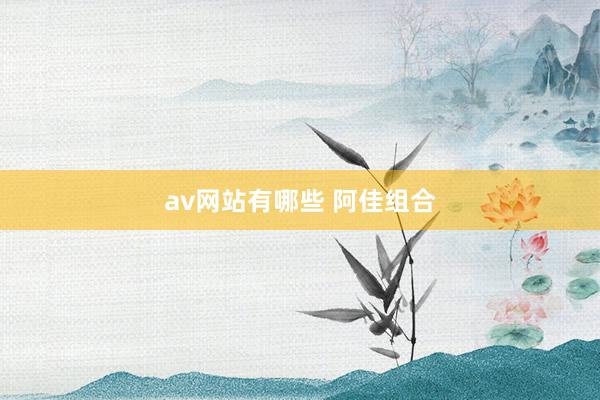 av网站有哪些 阿佳组合